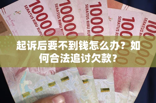 武汉起诉后要不到钱怎么办？如何合法追讨欠款？