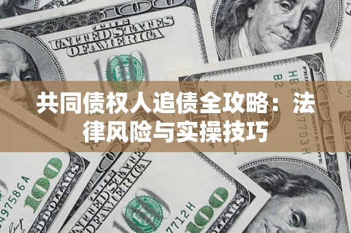 武汉共同债权人追债全攻略：法律风险与实操技巧