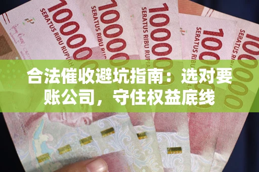 武汉合法催收避坑指南：选对要账公司，守住权益底线