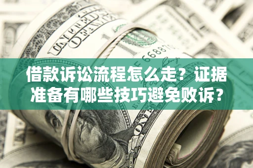 武汉借款诉讼流程怎么走？证据准备有哪些技巧避免败诉？