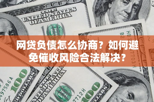 武汉网贷负债怎么协商？如何避免催收风险合法解决？