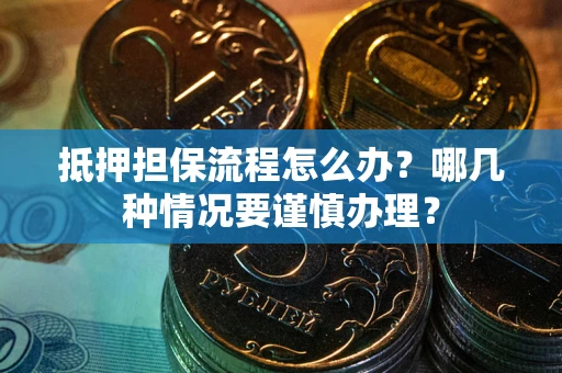 武汉抵押担保流程怎么办？哪几种情况要谨慎办理？