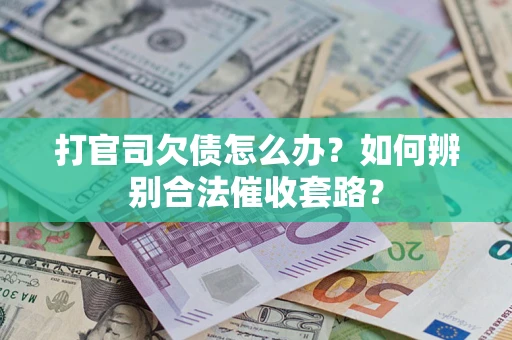 武汉打官司欠债怎么办？如何辨别合法催收套路？