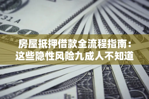 武汉房屋抵押借款全流程指南：这些隐性风险九成人不知道