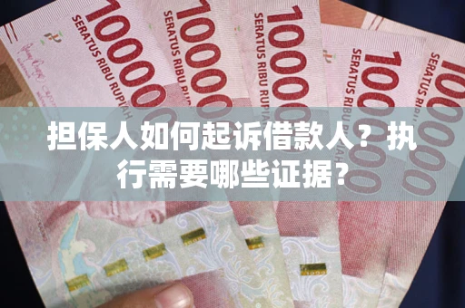 武汉担保人如何起诉借款人？执行需要哪些证据？