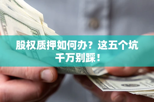 武汉股权质押如何办？这五个坑千万别踩！