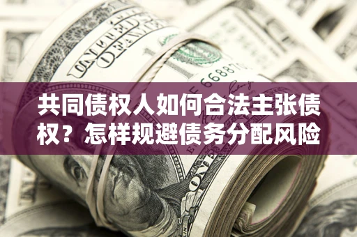 武汉共同债权人如何合法主张债权？怎样规避债务分配风险？