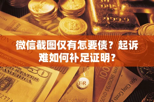 武汉微信截图仅有怎要债？起诉难如何补足证明？