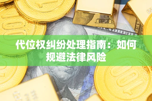 武汉代位权纠纷处理指南:如何规避法律风险 武汉代位权纠纷处理指南:如何规避法律风险