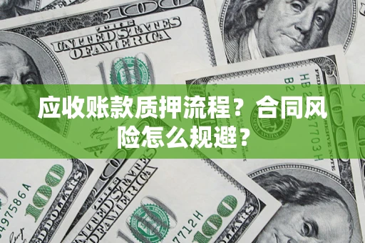 武汉应收账款质押流程？合同风险怎么规避？