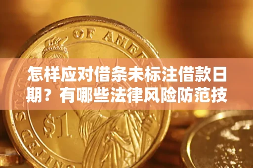 武汉怎样应对借条未标注借款日期？有哪些法律风险防范技巧？