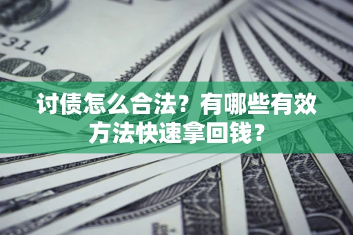 武汉讨债怎么合法？有哪些有效方法快速拿回钱？