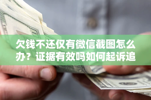 武汉欠钱不还仅有微信截图怎么办？证据有效吗如何起诉追回欠款？
