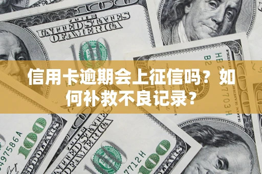 武汉信用卡逾期会上征信吗？如何补救不良记录？