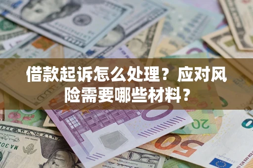 武汉借款起诉怎么处理？应对风险需要哪些材料？