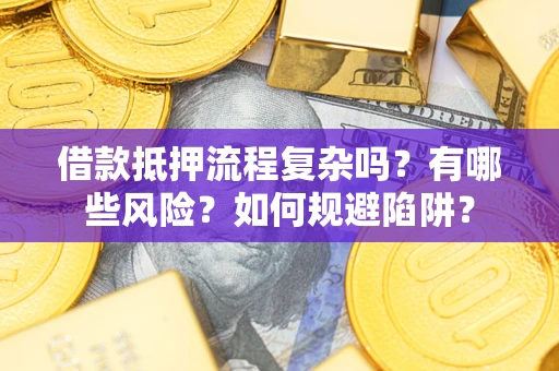 武汉借款抵押流程复杂吗？有哪些风险？如何规避陷阱？