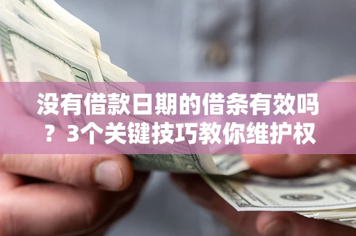 武汉没有借款日期的借条有效吗？3个关键技巧教你维护权益