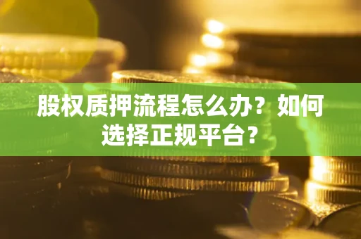 武汉股权质押流程怎么办？如何选择正规平台？