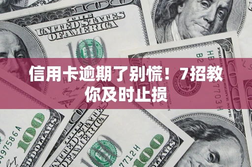 武汉信用卡逾期了别慌！7招教你及时止损