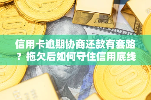 武汉信用卡逾期协商还款有套路？拖欠后如何守住信用底线？