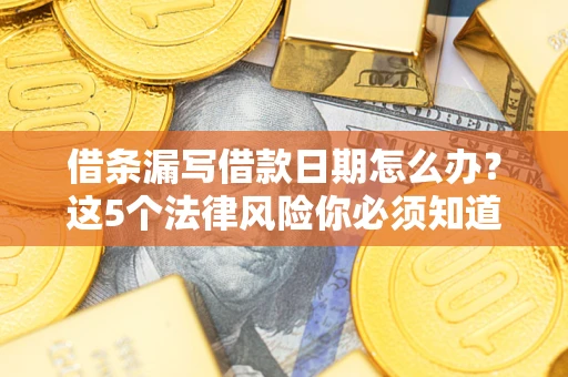 武汉借条漏写借款日期怎么办？这5个法律风险你必须知道