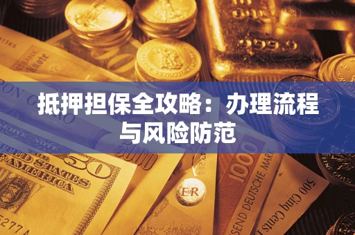 武汉抵押担保全攻略：办理流程与风险防范