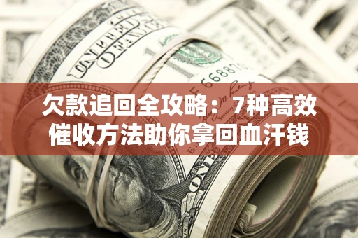 武汉欠款追回全攻略：7种高效催收方法助你拿回血汗钱