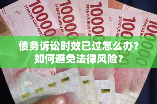 武汉债务诉讼时效已过怎么办？如何避免法律风险？
