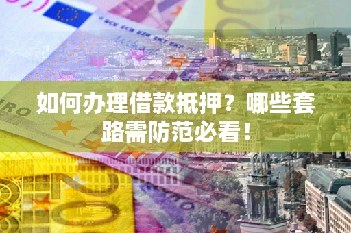 武汉如何办理借款抵押？哪些套路需防范必看！