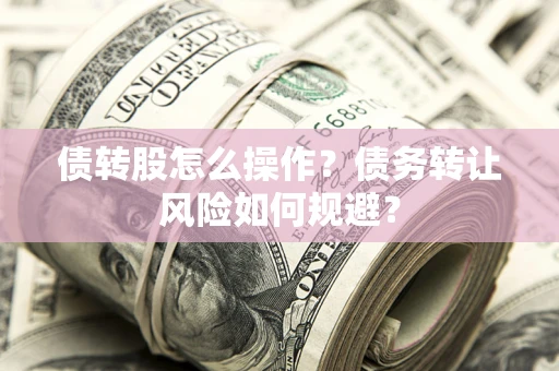 武汉债转股怎么操作？债务转让风险如何规避？