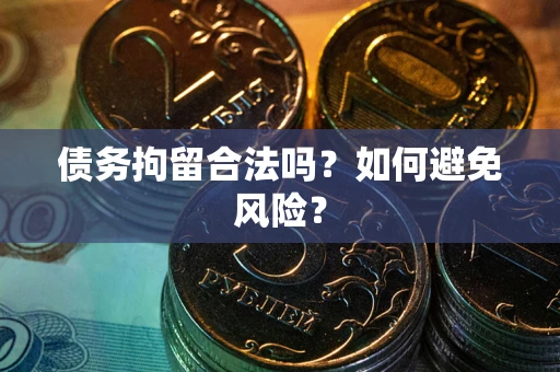 武汉债务拘留合法吗？如何避免风险？