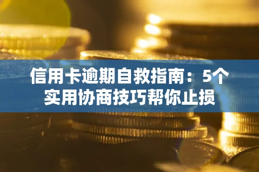 武汉信用卡逾期自救指南：5个实用协商技巧帮你止损