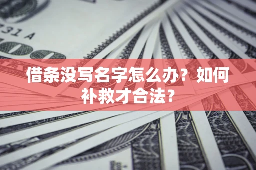 武汉借条没写名字怎么办？如何补救才合法？