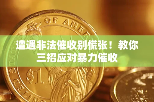 武汉遭遇非法催收别慌张！教你三招应对暴力催收