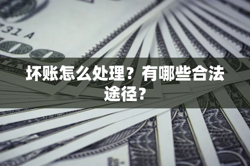 武汉坏账怎么处理？有哪些合法途径？