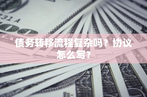 武汉债务转移流程复杂吗？协议怎么写？