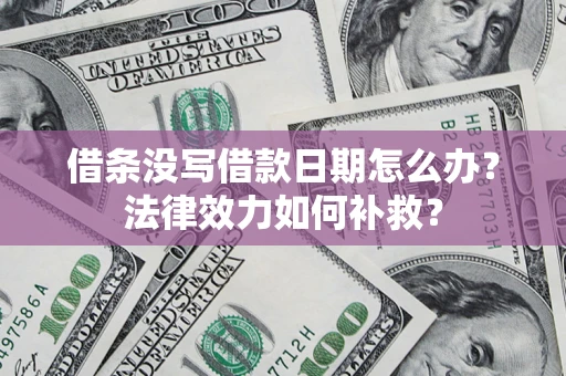 武汉借条没写借款日期怎么办?法律效力如何补救? 武汉借条没写借款日期怎么办?法律效力如何补救?
