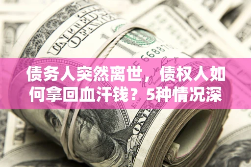 武汉债务人突然离世，债权人如何拿回血汗钱？5种情况深度解析