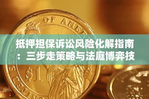 武汉抵押担保诉讼风险化解指南：三步走策略与法庭博弈技巧