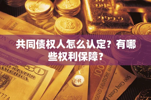 武汉共同债权人怎么认定？有哪些权利保障？