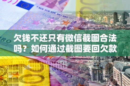 武汉欠钱不还只有微信截图合法吗？如何通过截图要回欠款？