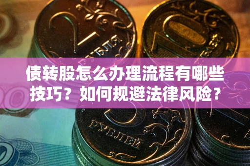 武汉债转股怎么办理流程有哪些技巧？如何规避法律风险？