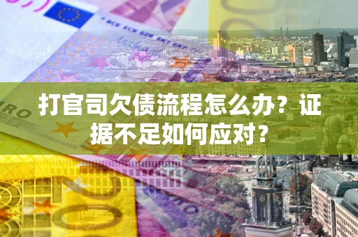 武汉打官司欠债流程怎么办？证据不足如何应对？