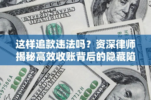 武汉这样追款违法吗？资深律师揭秘高效收账背后的隐藏陷阱