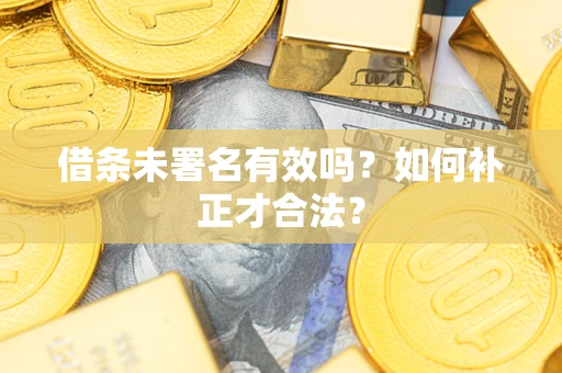 武汉借条未署名有效吗？如何补正才合法？