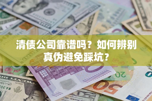 武汉清债公司靠谱吗？如何辨别真伪避免踩坑？