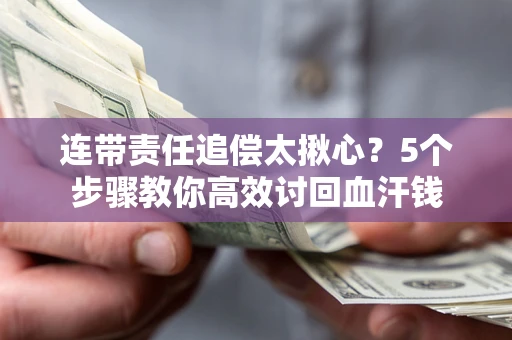 武汉连带责任追偿太揪心？5个步骤教你高效讨回血汗钱