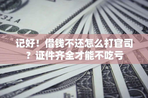 武汉记好！借钱不还怎么打官司？证件齐全才能不吃亏