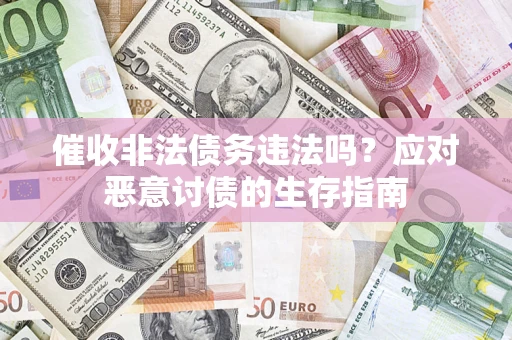 武汉催收非法债务违法吗？应对恶意讨债的生存指南