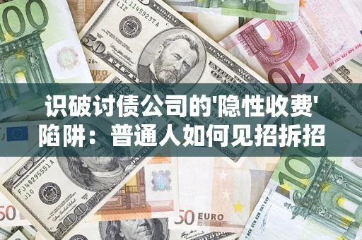 武汉识破讨债公司的'隐性收费'陷阱：普通人如何见招拆招？